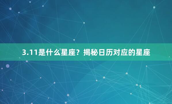 3.11是什么星座？揭秘日历对应的星座